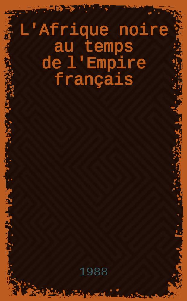 L'Afrique noire au temps de l'Empire français = Черная Африка во времена французской империи