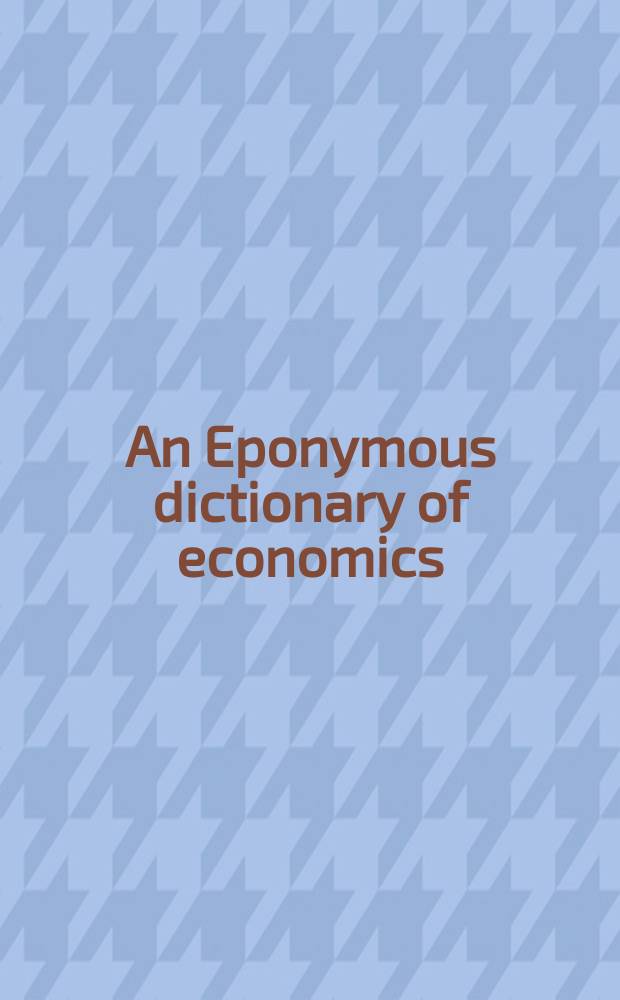 An Eponymous dictionary of economics : a guide to laws a. theorems named after economists = Словарь по экономике