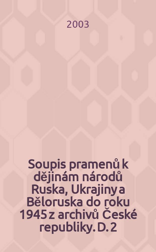 Soupis pramenů k dějinám národů Ruska, Ukrajiny a Běloruska do roku 1945 z archivů České republiky. D. 2 : Archivy Středočeského kraje a Archiv hlavního města Prahy = Архивы Центральной Чехии и Пражский архив