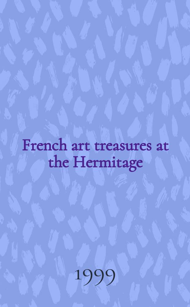 French art treasures at the Hermitage : splendid masterpieces, new discoveries = Сокровиша французского искусства в Эрмитаже