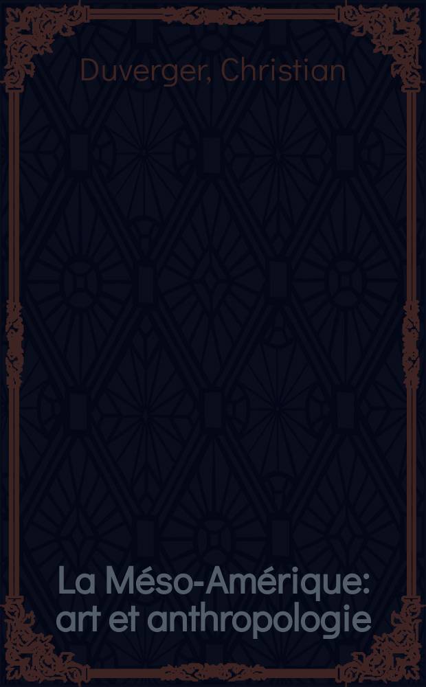 La Méso-Amérique : art et anthropologie = Искусство доиспанской Мексики и Центральной Америки