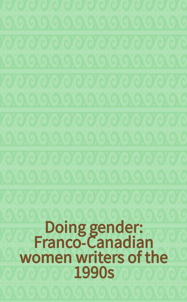 Doing gender : Franco-Canadian women writers of the 1990s = Дела женского пола:писательницы франкоязычной Канады(Квебек)
