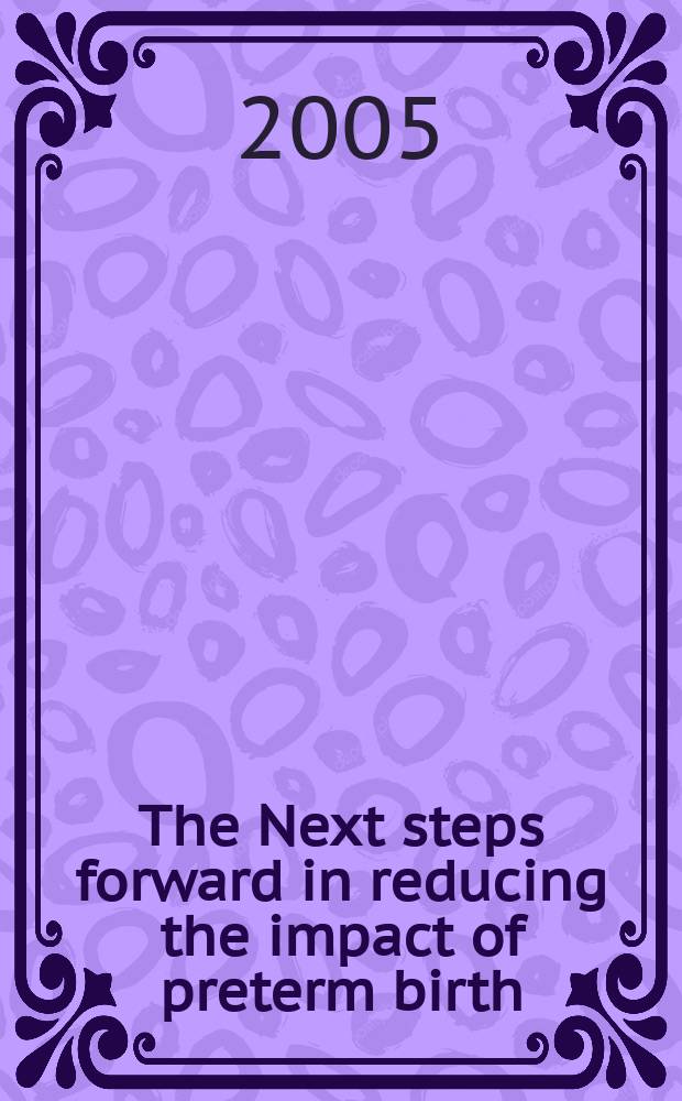 The Next steps forward in reducing the impact of preterm birth : proceedings of the 2nd International preterm labour congress, 2-4 September 2004, Montreux, Switzerland = Следующие шаги на пути к снижению влияния преждевременных родов.