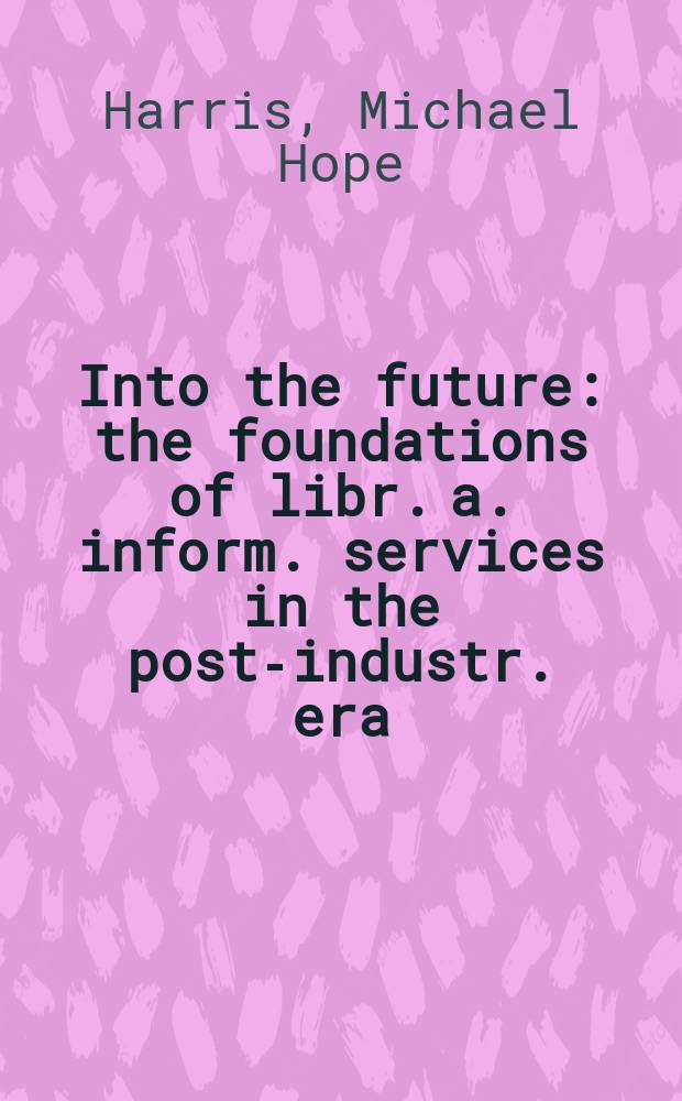 Into the future : the foundations of libr. a. inform. services in the post-industr. era = В будущее