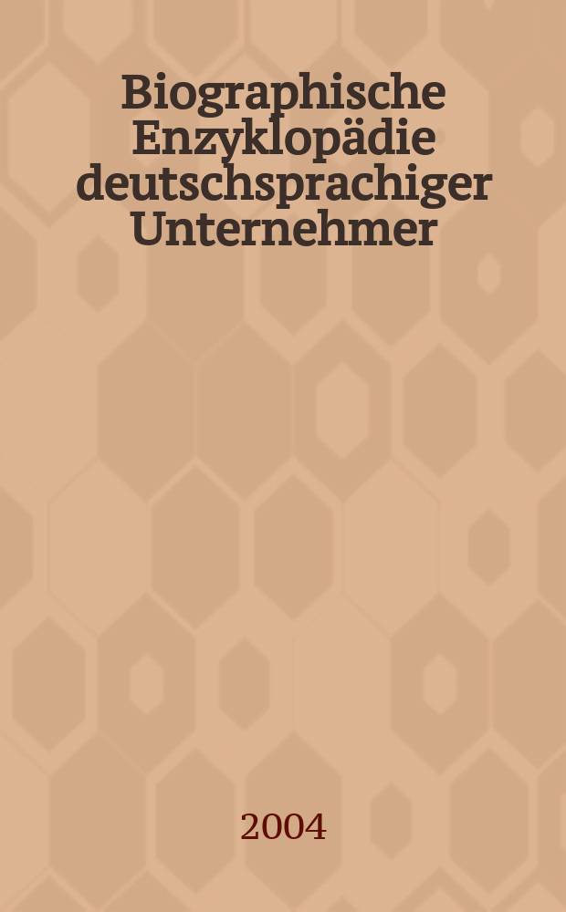 Biographische Enzyklopädie deutschsprachiger Unternehmer = Биографическая энциклопедия немецких предпринимателей