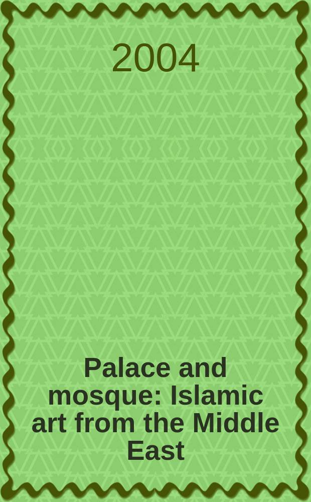 Palace and mosque : Islamic art from the Middle East : published on the occasion of a Touring exhibition of objects from the Victoria and Albert museum, the Jameel gallery of Islamic art shown at the National Gallery of art, Washington, 18 July 2004 - 6 February 2005 etc. = Дворец и мечеть. Исламское искусство Среднего Востока