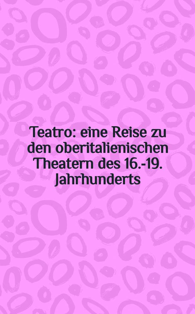 Teatro : eine Reise zu den oberitalienischen Theatern des 16.-19. Jahrhunderts = Театр: путешествие в североитаьянские театры 16 - 19 вв.