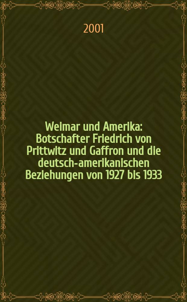 Weimar und Amerika : Botschafter Friedrich von Prittwitz und Gaffron und die deutsch-amerikanischen Beziehungen von 1927 bis 1933 = Веймар и Америка: посол Фридрих фон Приттвиц-Таффон и немецко-американские отношения, 1927-1933