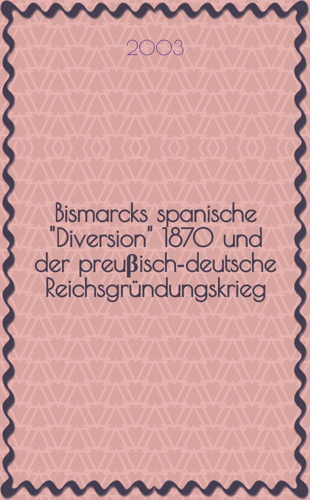 Bismarcks spanische "Diversion" 1870 und der preuβisch-deutsche Reichsgründungskrieg : Quellen zur Vor- und Nachgeschichte der Hohenzollern-Kandidatur für den Thron in Madrid, 1866-1932 in 3 Bd. Bd. 1 : Der Weg zum spanischen Thronangebot, Spätjahr 1866-4. April 1870