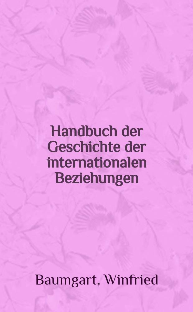 Handbuch der Geschichte der internationalen Beziehungen : in 9 Bänden. Bd. 6 : Europäisches Konzert und nationale Bewegung
