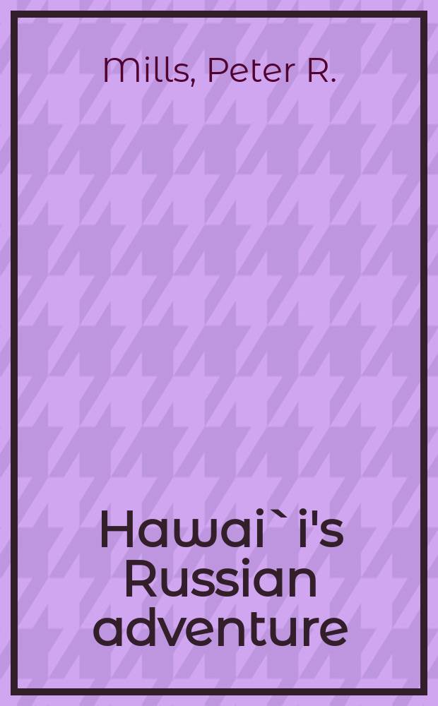 Hawai`i's Russian adventure : a new look at old history = Русские приключения на Гаваях. Новый взгляд на старую историю