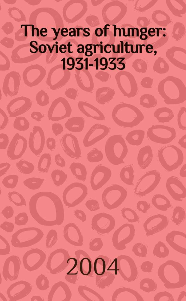 The years of hunger : Soviet agriculture, 1931-1933 = Годы голода: Советское сельское хозяйство, 1931 - 1933
