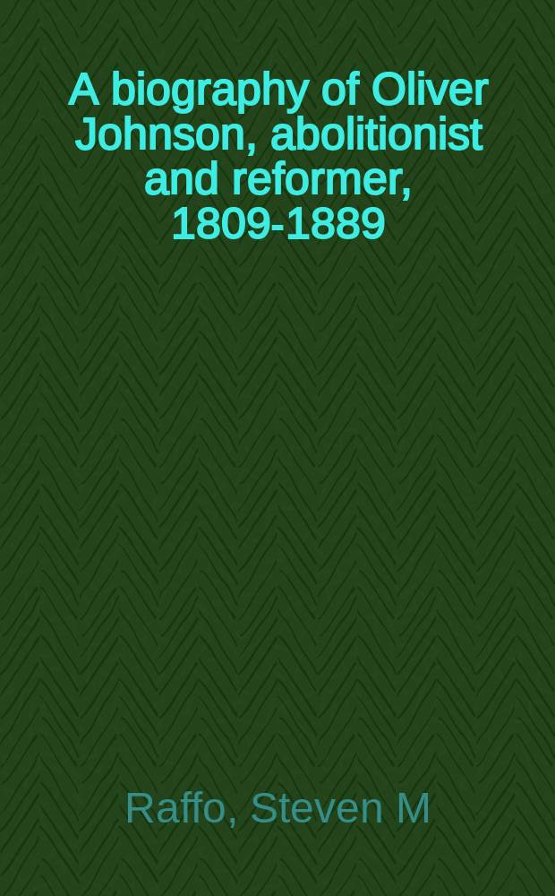 A biography of Oliver Johnson, abolitionist and reformer, 1809-1889 = Биография Оливера Джонсона, аболициониста и реформатора 1809 - 1889