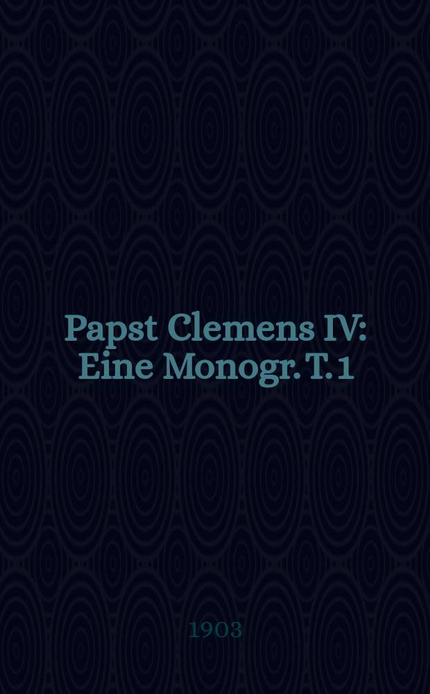 Papst Clemens IV : Eine Monogr. T. 1 : Das Vorleben des Papstes und sein Legationsregister