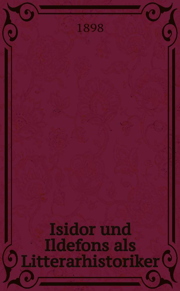 Isidor und Ildefons als Litterarhistoriker : Eine quellenkrit. Unters. der Schriften "De viris illustribus" des Isidor von Sevilla u. des Ildefons von Toledo = Исидор и Ильдефонс как историки литературы