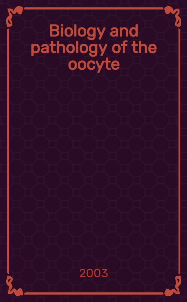 Biology and pathology of the oocyte : its role in fertility and reproductive medicine = Биология и патология ооцит:их роль в плодовитости и репродуктивной медицине