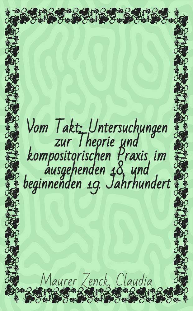 Vom Takt : Untersuchungen zur Theorie und kompositorischen Praxis im ausgehenden 18. und beginnenden 19. Jahrhundert = Такт:размышления о теории и композиторской практике в конце 18 в. и в начапе 19 в.