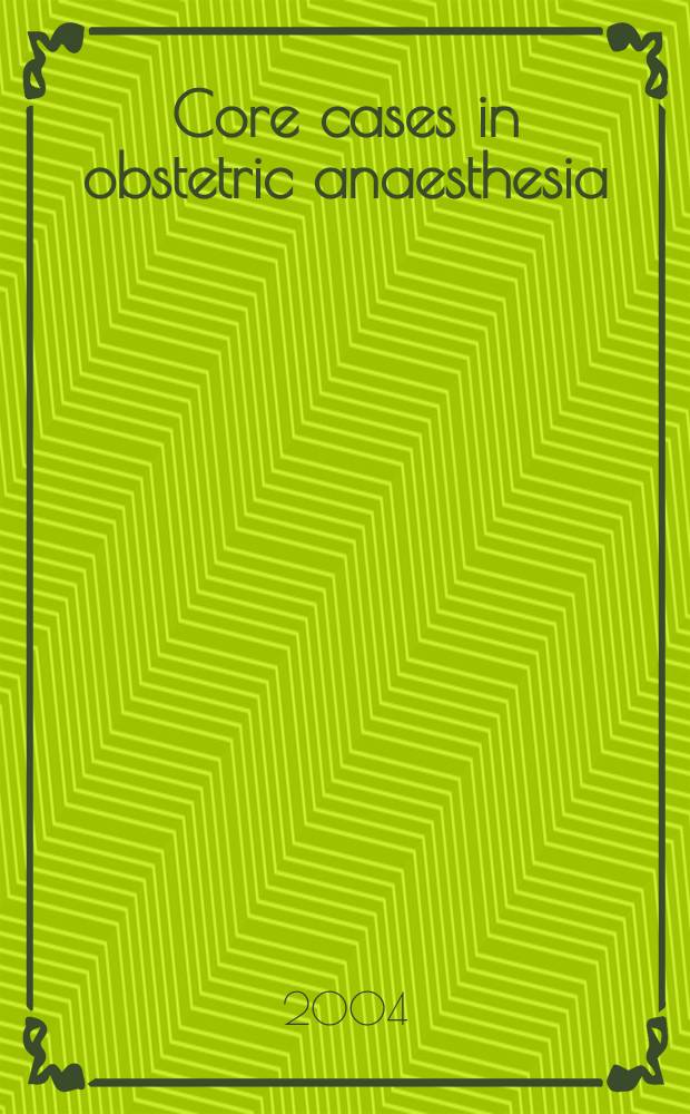 Core cases in obstetric anaesthesia = Важные случаи в акушерском обезболивании.