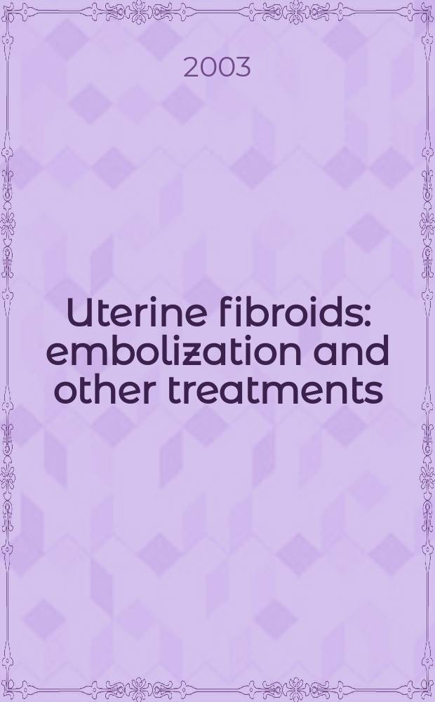 Uterine fibroids : embolization and other treatments = Лейомиома матки: эмболизация и другое лечение.