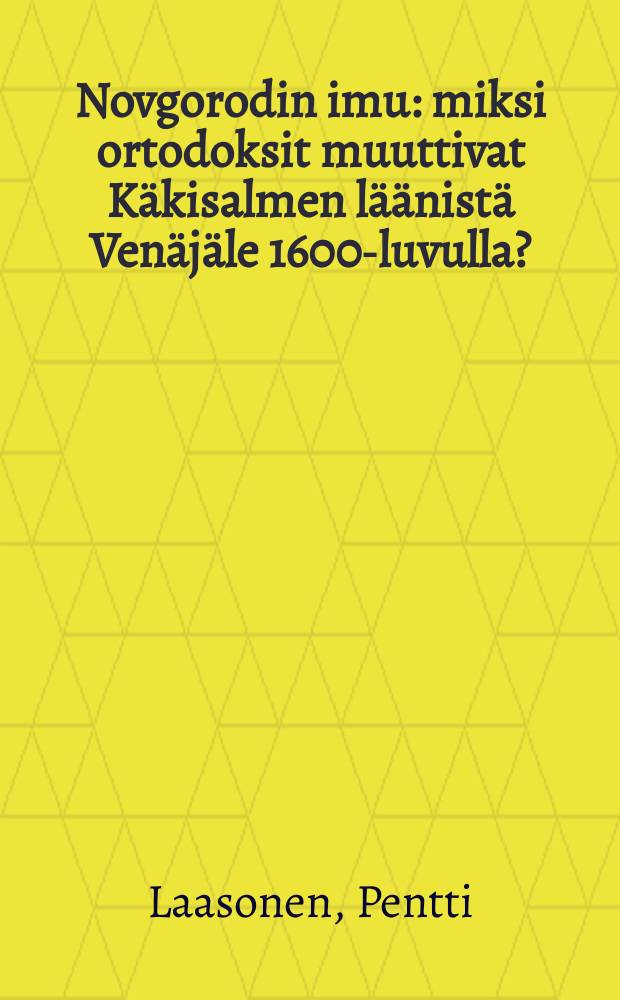 Novgorodin imu : miksi ortodoksit muuttivat K&auml;kisalmen l&auml;&auml;nist&auml; Ven&auml;j&auml;le 1600-luvulla? = Новгородский ключ: Почему православные жители Кякисалмо переселились в Россию в 16 в.?
