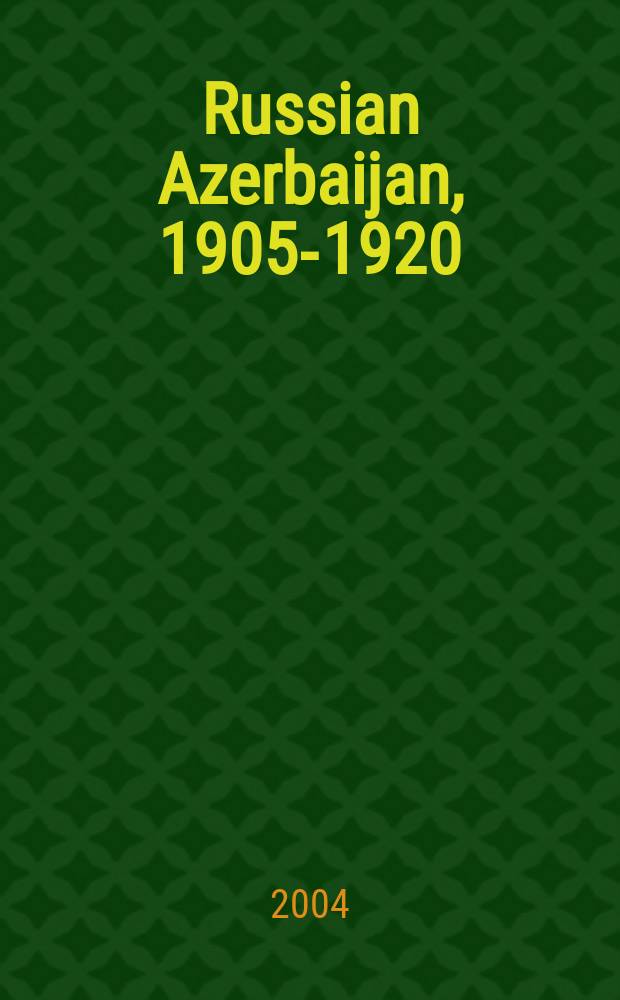 Russian Azerbaijan, 1905-1920 : the shaping of national identity in a muslim community = Русский Азербайджан. Отражение национальной идентичности в исламском обществе