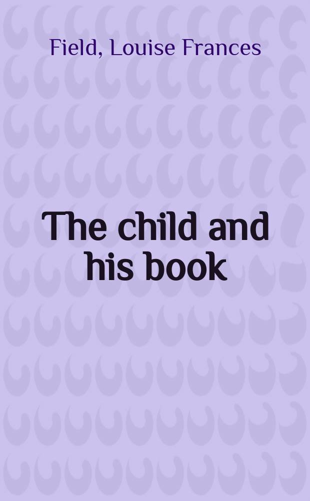 The child and his book : some account of the history a. progress of children's lit. in England