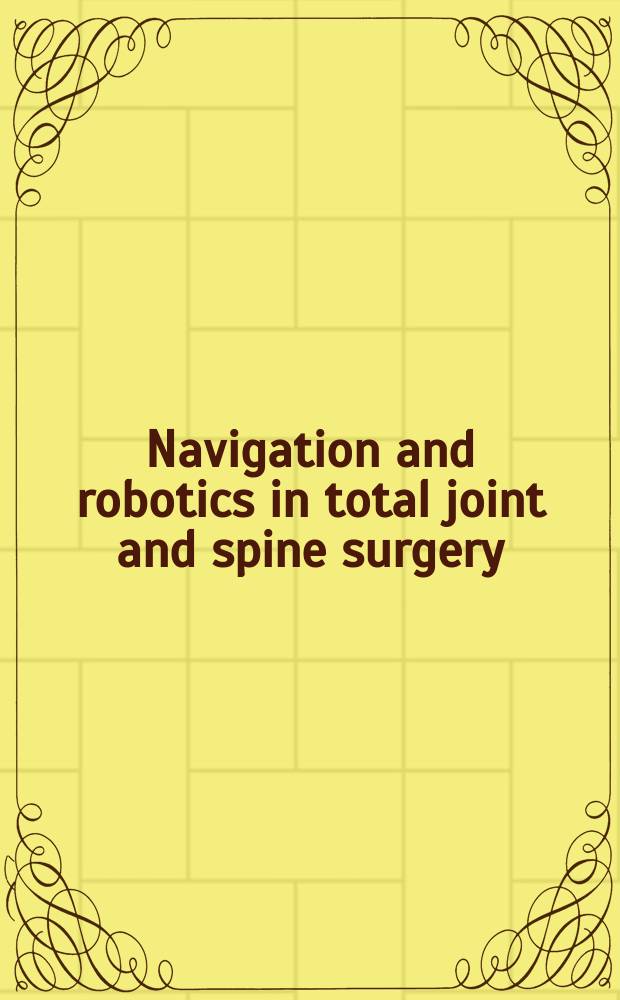 Navigation and robotics in total joint and spine surgery = Управление и роботы в суставной и спинномозговой хирургии.