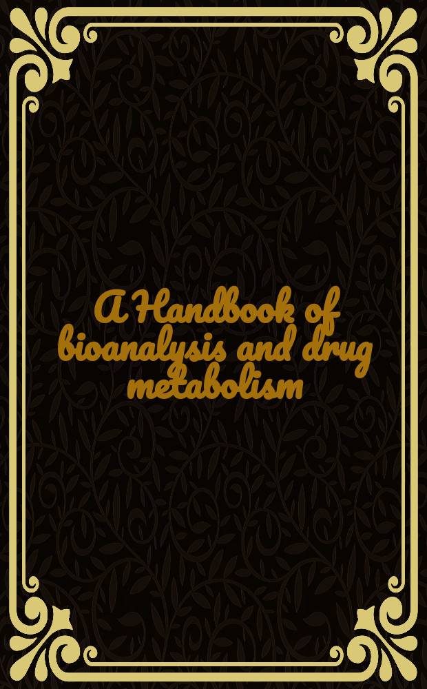 A Handbook of bioanalysis and drug metabolism = Руководство по биоанализу и лекарственному метаболизму.