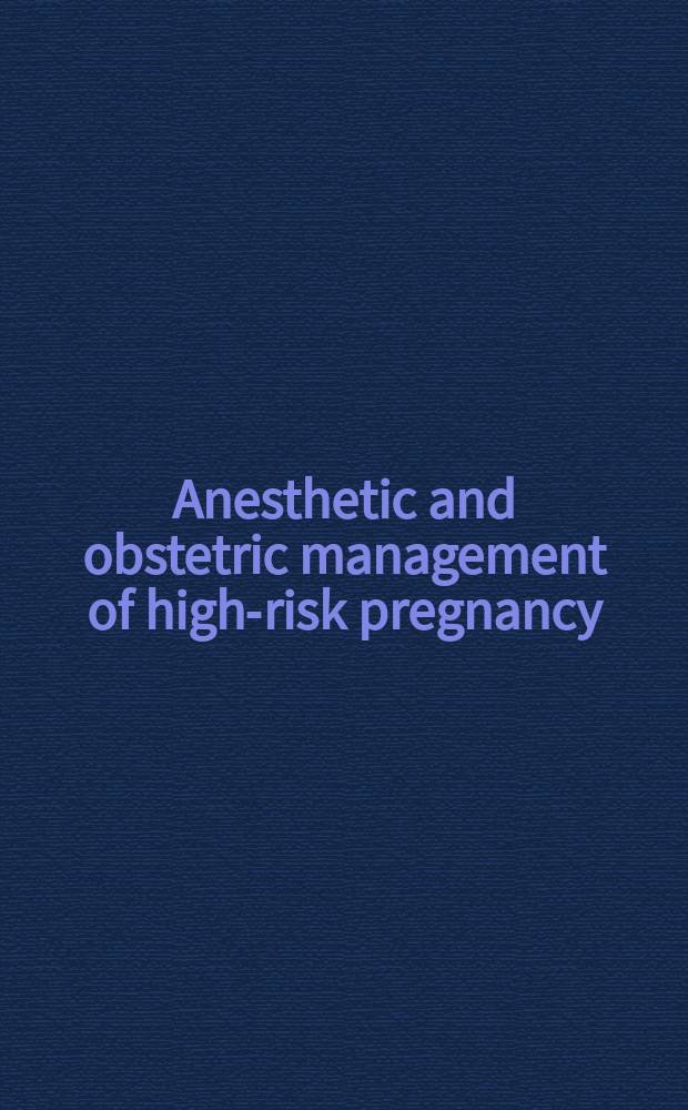 Anesthetic and obstetric management of high-risk pregnancy : Sanjay Datta, MD, Prof., ed = Обезболивание и акушерское ведение беременности с высоким риском.