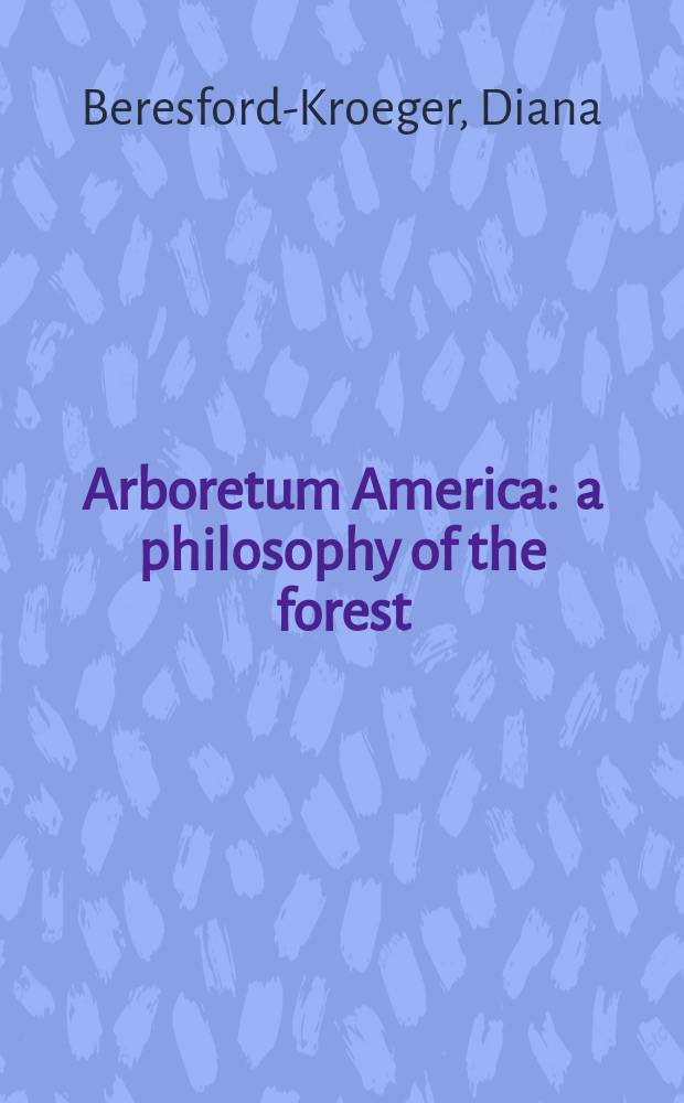 Arboretum America : a philosophy of the forest = Дендрарий Америки.Философия леса.