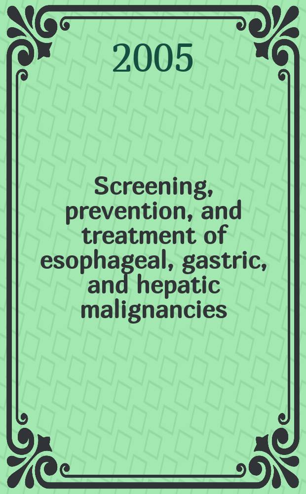 Screening, prevention, and treatment of esophageal, gastric, and hepatic malignancies = Скрининг, профилактика и лечение пищеводных, желудочных и печеночных злокачественностей.