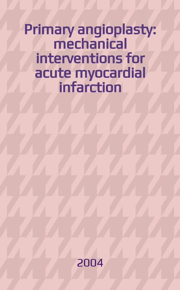 Primary angioplasty : mechanical interventions for acute myocardial infarction = Первичная ангиопластика: механические вмешательства при остром инфаркте миокарда.