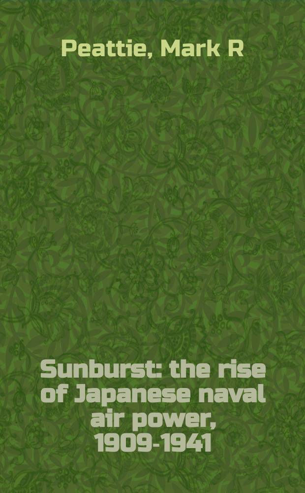 Sunburst : the rise of Japanese naval air power, 1909-1941 = Луч солнца из-за туч: Подъем японской морской авиации в 1909 - 1941 гг.
