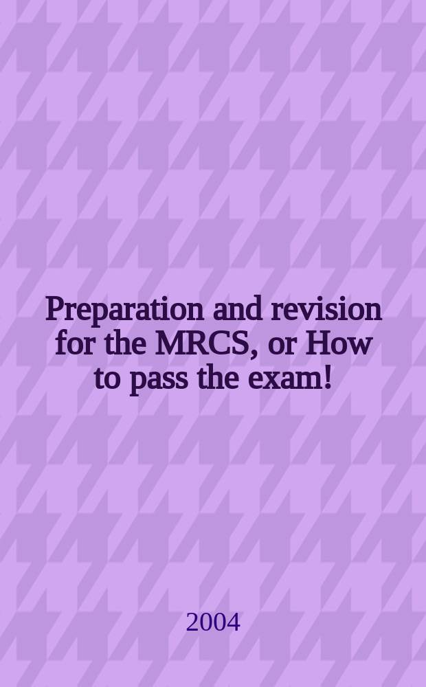 Preparation and revision for the MRCS, or How to pass the exam! = Подготовка и проверка для членов Британского королевского общества хирургов