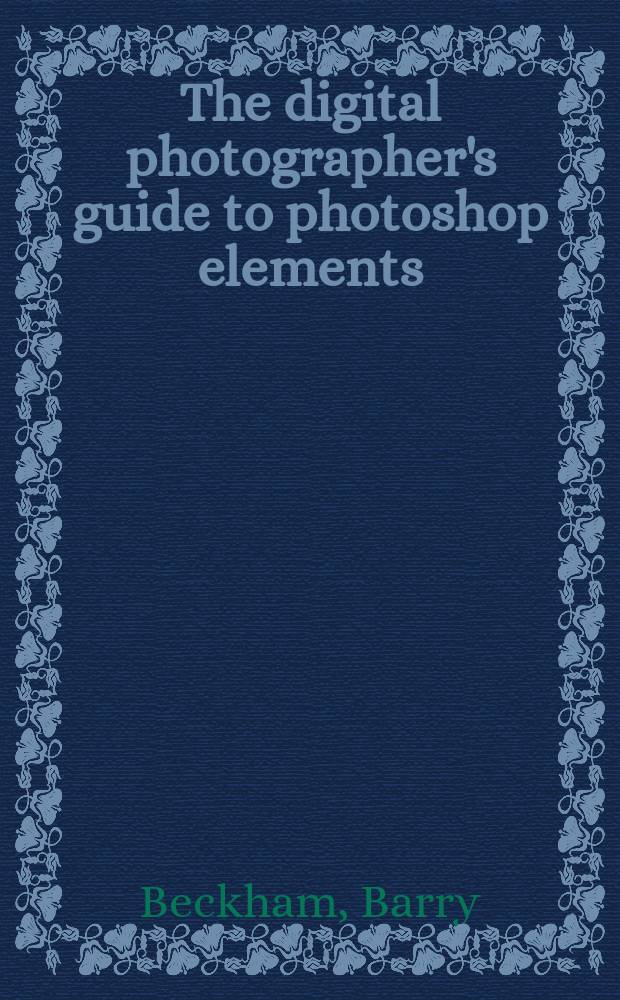 The digital photographer's guide to photoshop elements : improve your photos and crated fantastic special effects