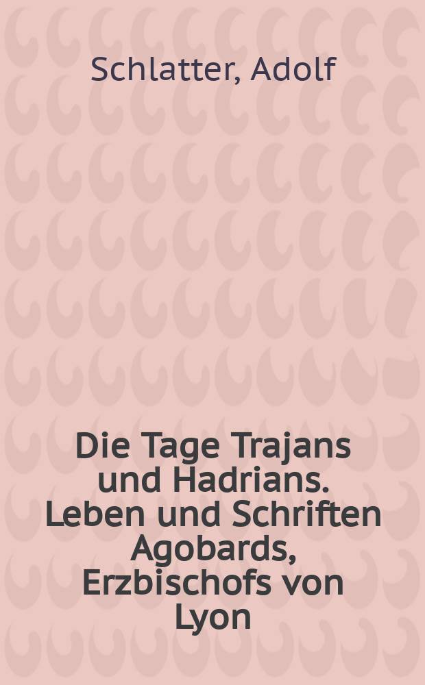 Die Tage Trajans und Hadrians. Leben und Schriften Agobards, Erzbischofs von Lyon = Время Траяна и Адриана; Жизнь и труды Агобарда