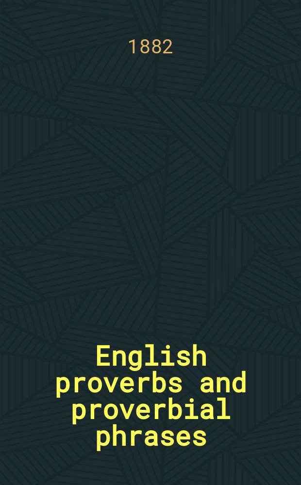 English proverbs and proverbial phrases : coll. from the most authentic sources alph. arr. a. annot