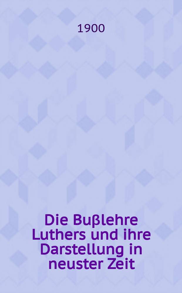 Die Bu&beta;lehre Luthers und ihre Darstellung in neuster Zeit = Учение Лютера о покаянии и его изложение в новейшее время