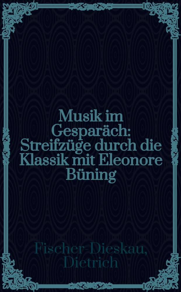 Musik im Gesparäch : Streifzüge durch die Klassik mit Eleonore Büning = Фишер-Дискау о музыке