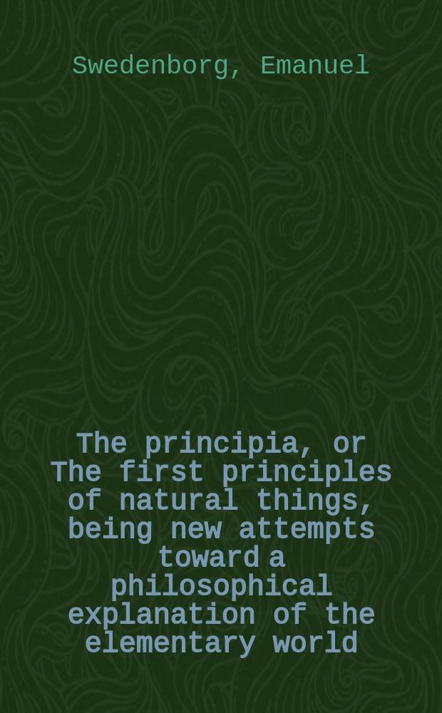 The principia, or The first principles of natural things, being new attempts toward a philosophical explanation of the elementary world