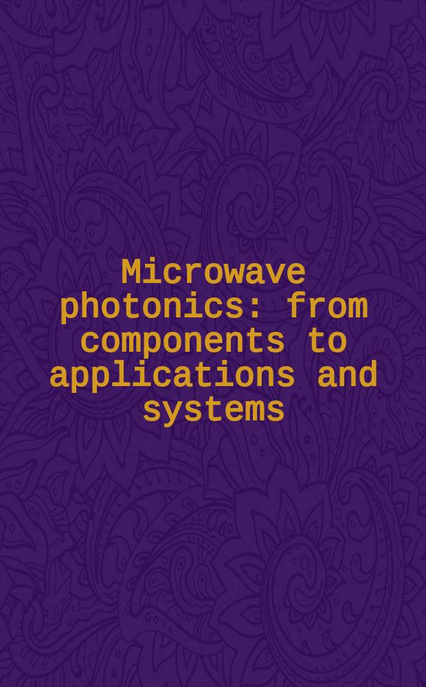 Microwave photonics : from components to applications and systems