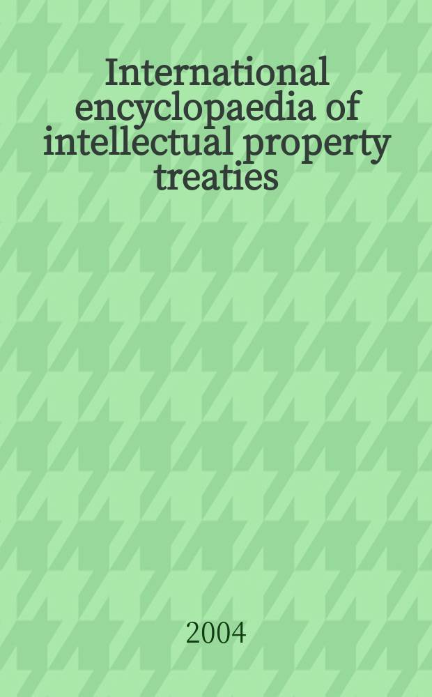 International encyclopaedia of intellectual property treaties = Международная энциклопедия договоров интеллектуальной собственности