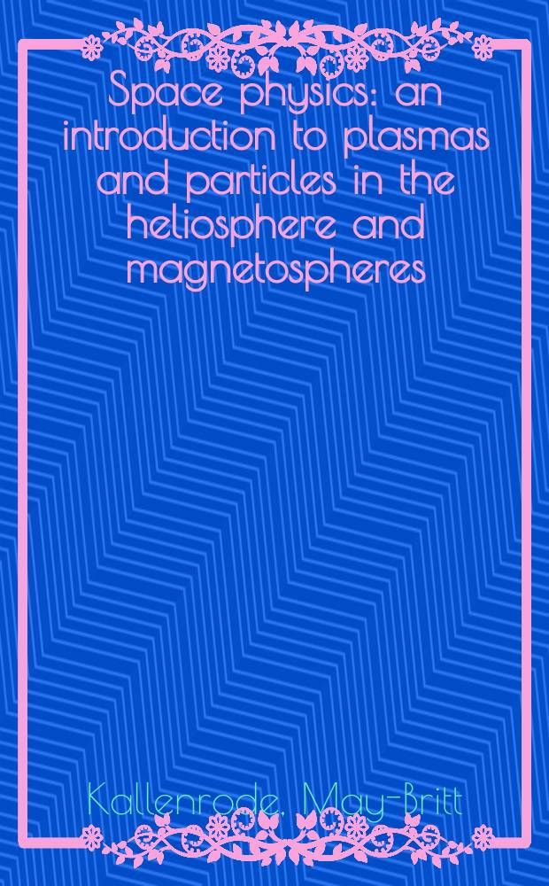 Space physics : an introduction to plasmas and particles in the heliosphere and magnetospheres
