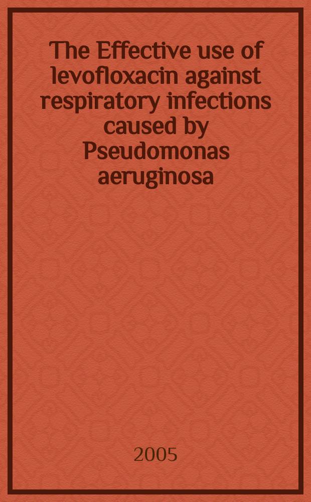 The Effective use of levofloxacin against respiratory infections caused by Pseudomonas aeruginosa = Эффективное использование левофлоксацина против дыхательных инфекций, вызванных синегнойной палочкой.