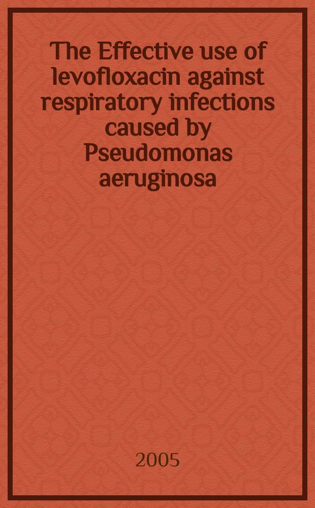 The Effective use of levofloxacin against respiratory infections caused by Pseudomonas aeruginosa = Эффективное использование левофлоксацина против дыхательных инфекций, вызванных синегнойной палочкой.