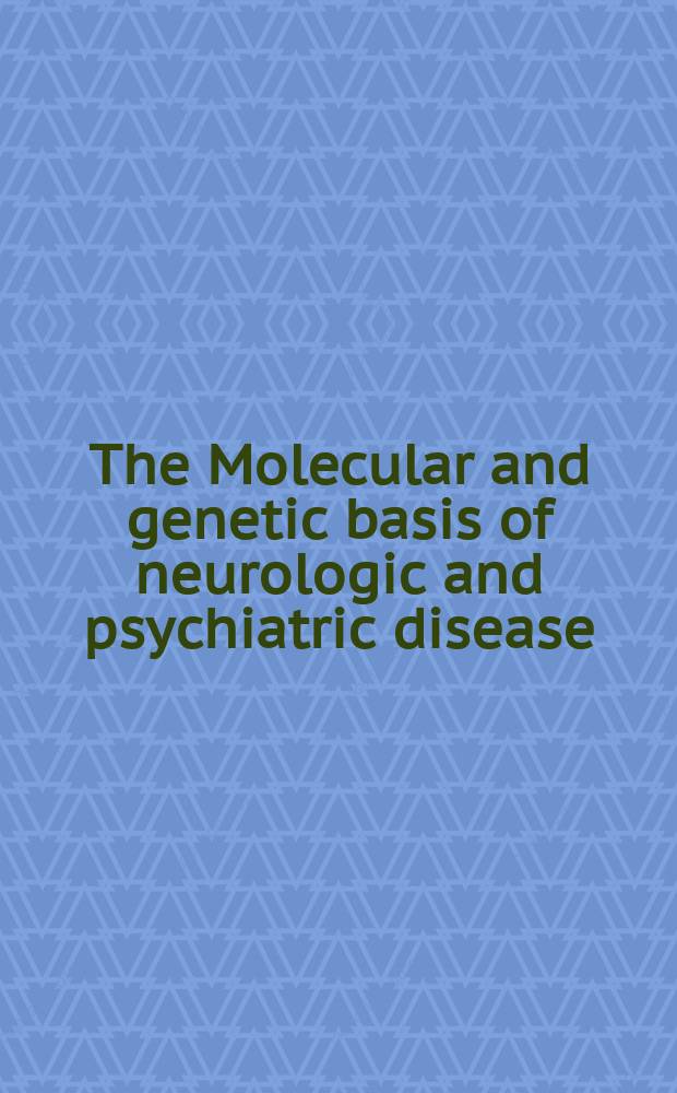 The Molecular and genetic basis of neurologic and psychiatric disease = Молекулярная и генетическая основа нервных и психических болезней.