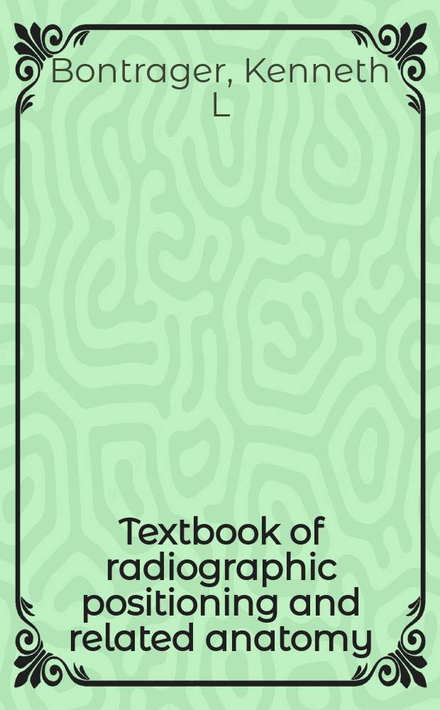 Textbook of radiographic positioning and related anatomy = Руководство по позиции пациента при рентгенографии и связанная с ней анатомия