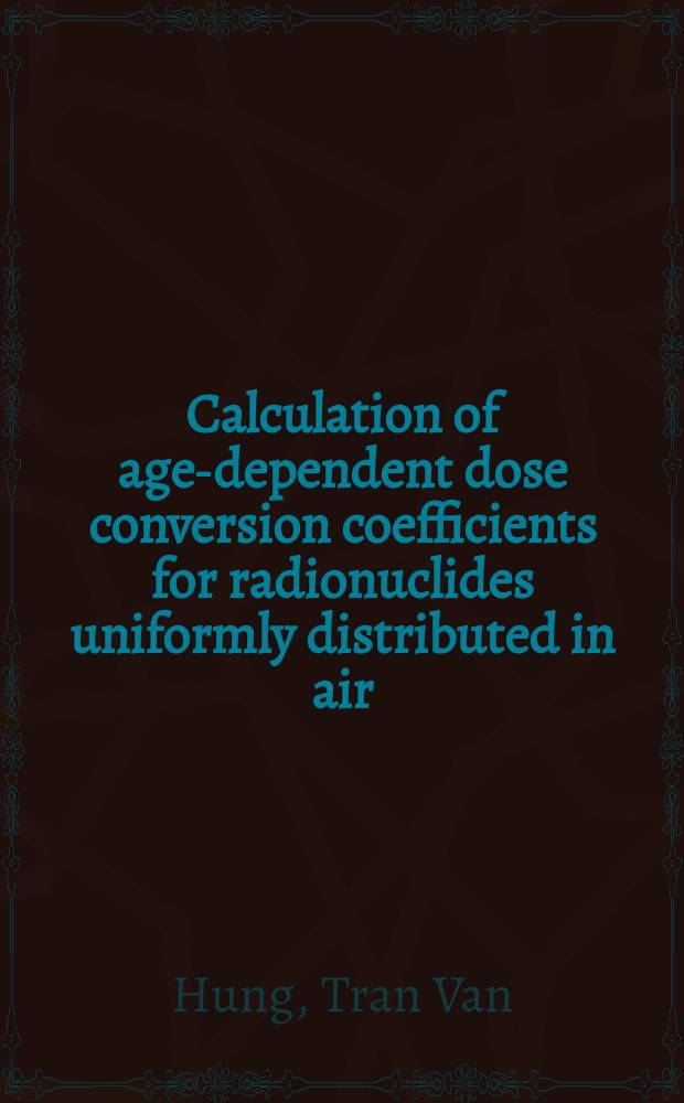 Calculation of age-dependent dose conversion coefficients for radionuclides uniformly distributed in air = Расчет коэффицентов превращения для зависимых от возраста доз радионуклидов, неофициально зарегистрированных в воздухе.
