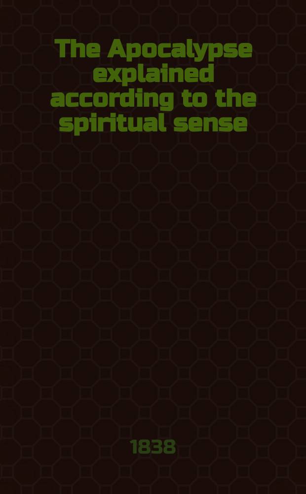 The Apocalypse explained according to the spiritual sense : being a transl. of his posthumous work entitled "Apocalypsis explicata secundum sensum spiritualem; ubi revelantur arcana que ibi prӕdicta, et hactenus ignota fuerunt". Londini, 1785-1789 In 6 vol. Vol. 3 : Chap. VII. to Chap. X