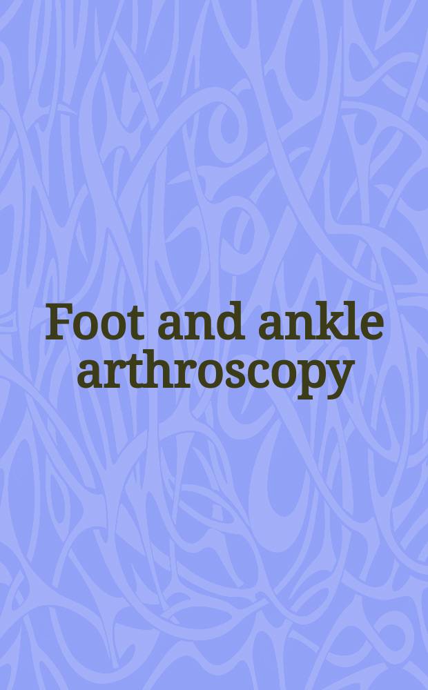 Foot and ankle arthroscopy = Артроскопия голени и стопы.